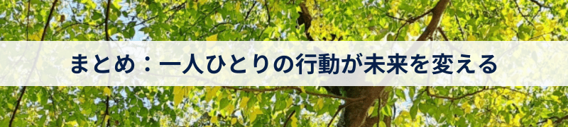 まとめ：一人ひとりの行動が未来を変える